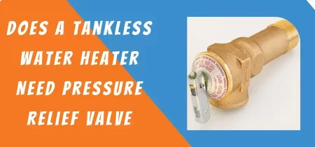 Does A Tankless Water Heater Need Pressure Relief Valve 2023